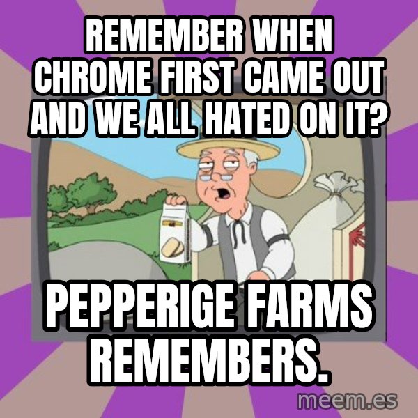 Pepperidge Farm Remembers FG meme: Remember when Chrome first came out and we all hated on it? / Pepperige farms remembers.