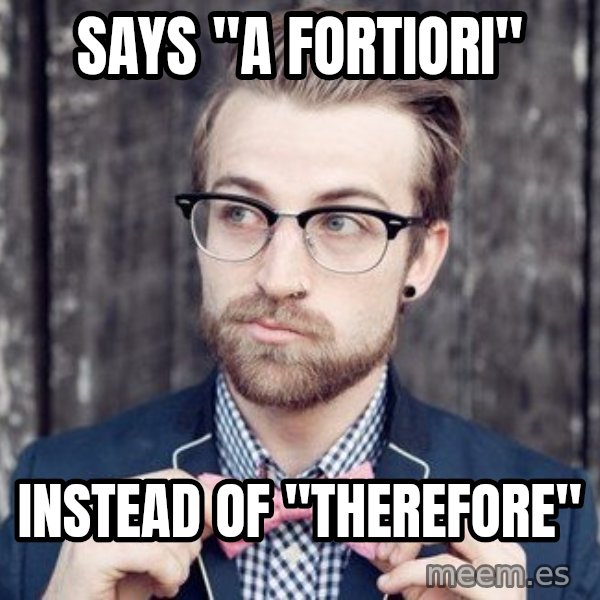 Scumbag Analytic Philosopher meme: says "a fortiori" / instead of "therefore"