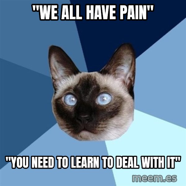 Chronic Illness Cat meme: "we all have pain" / "you need to learn to deal with it"