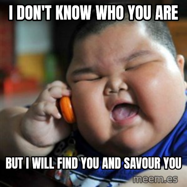 fat chinese kid meme: i don't know who you are / but i will find you and savour you