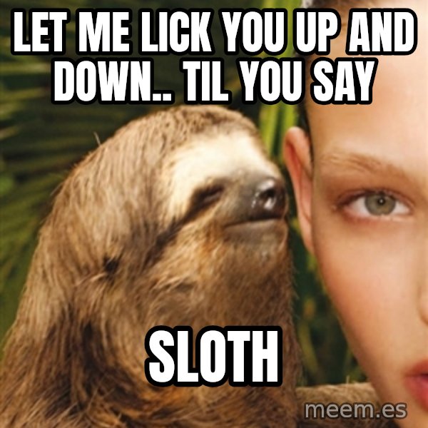 The Rape Sloth meme: Let Me Lick You Up And Down.. Til you Say / SLOTH