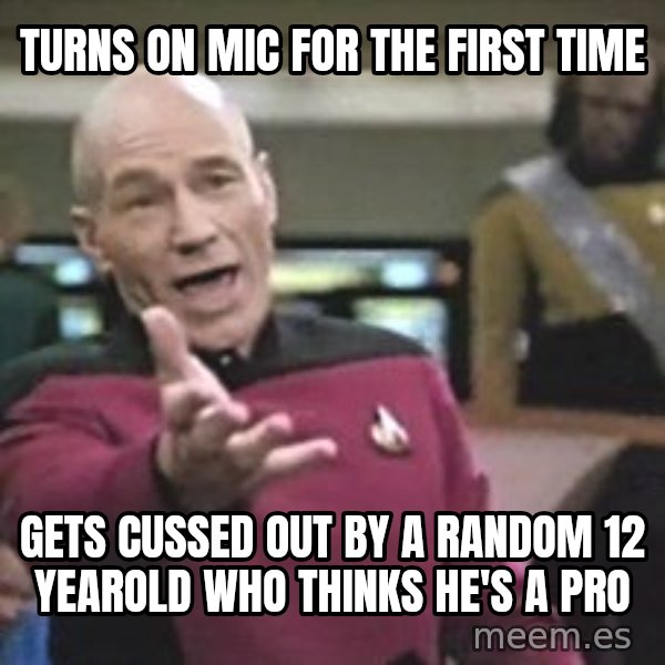 Captain Picard meme: turns on mic for the first time / gets cussed out by a random 12 yearold who thinks he's a pro