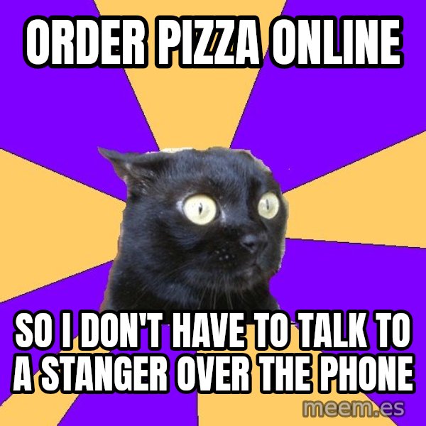 Anxiety Cat meme: ORDER PIZZA ONLINE / SO I DON'T HAVE TO TALK TO A STANGER OVER THE PHONE
