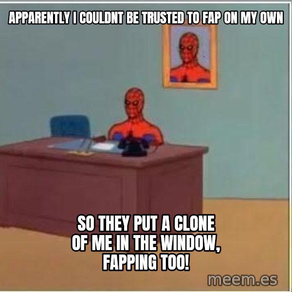 Spiderman Desk meme: apparently i couldnt be trusted to fap on my own / so they put a clone of me in the window, fapping too!