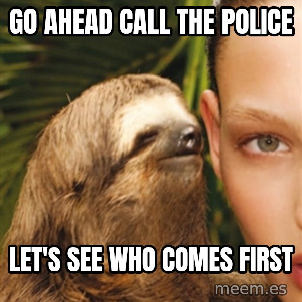 The Rape Sloth meme: Go ahead call the police / let's see who comes first