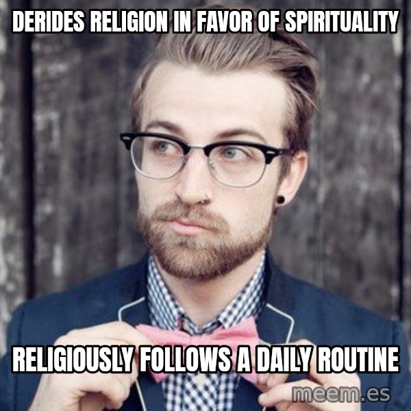 Scumbag Analytic Philosopher meme: Derides religion in favor of spirituality / Religiously follows a daily routine