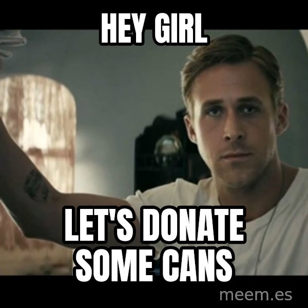ryan gosling hey girl meme: hey girl / let's donate some cans