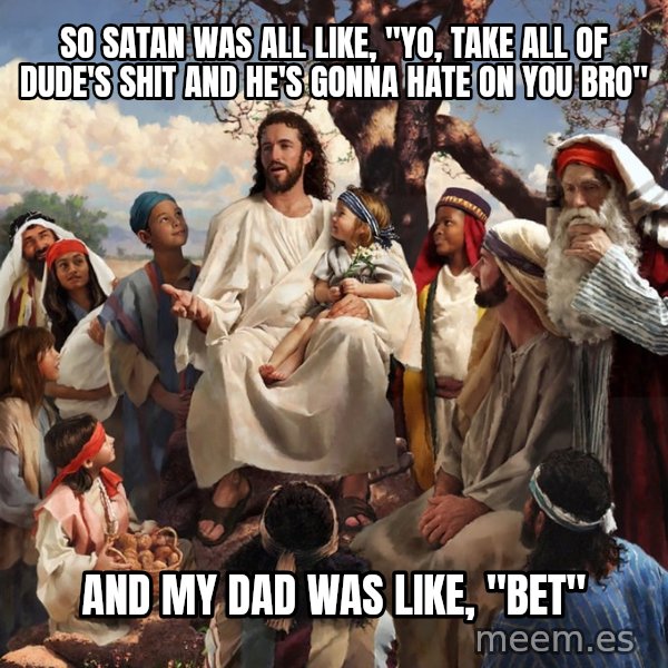 storytime jesus meme: So satan was all like, "yo, take all of dude's shit and he's gonna hate on you bro" / And my dad was like, "bet"