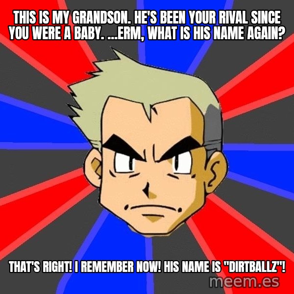 Professor Oak meme: This is my grandson. He's been your rival since you were a baby. …Erm, what is his name again? / That's right! I remember now! His name is "DIRTBALLZ"!
