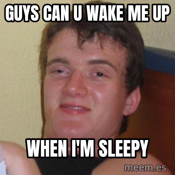 high/drunk guy meme: guys can u wake me up / when i'm sleepy