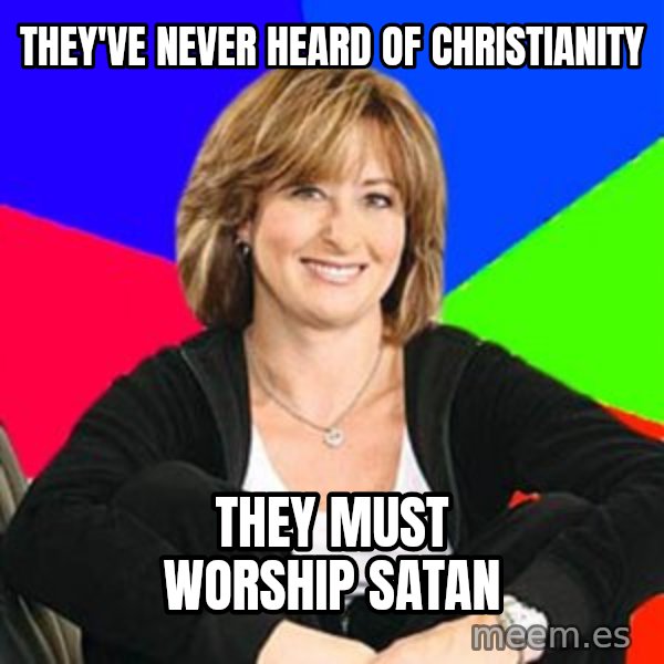 Sheltering Suburban Mom meme: thEy've never heard of christianity / they must worship satan