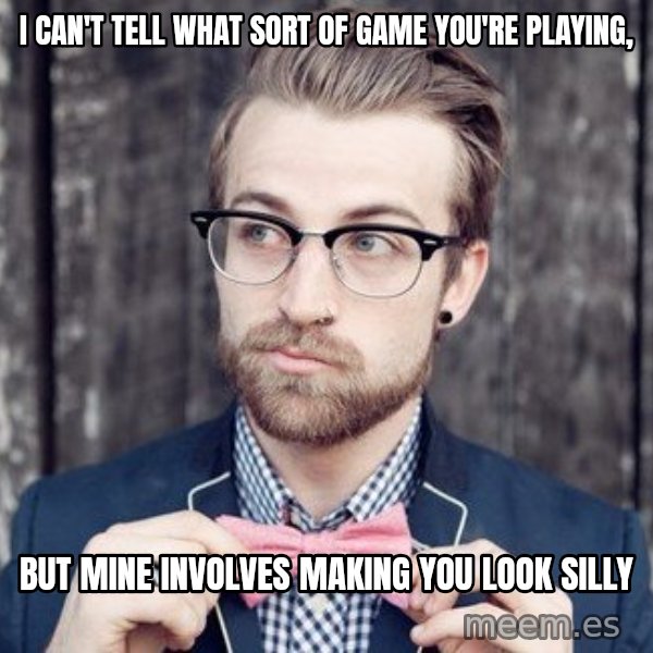 Scumbag Analytic Philosopher meme: I can't tell what sort of Game You're Playing, / But Mine involves making you Look silly