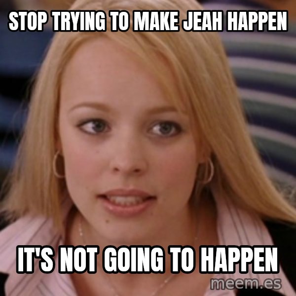 mean girls meme: Stop Trying to make jeah happen / it's not going to happen