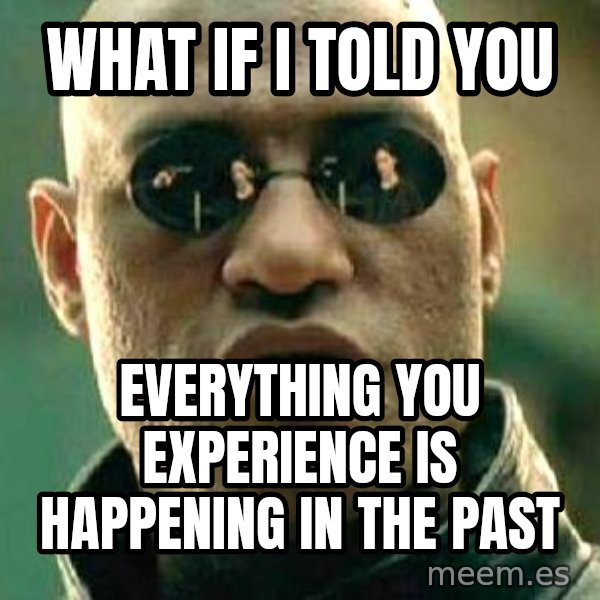 What if I told you / Matrix Morpheus meme: WHAT IF I TOLD YOU / everything you experience is happening in the past