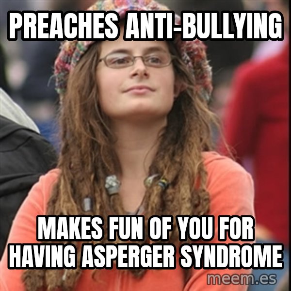 College Liberal meme: preaches anti-bullying / makes fun of you for having asperger syndrome