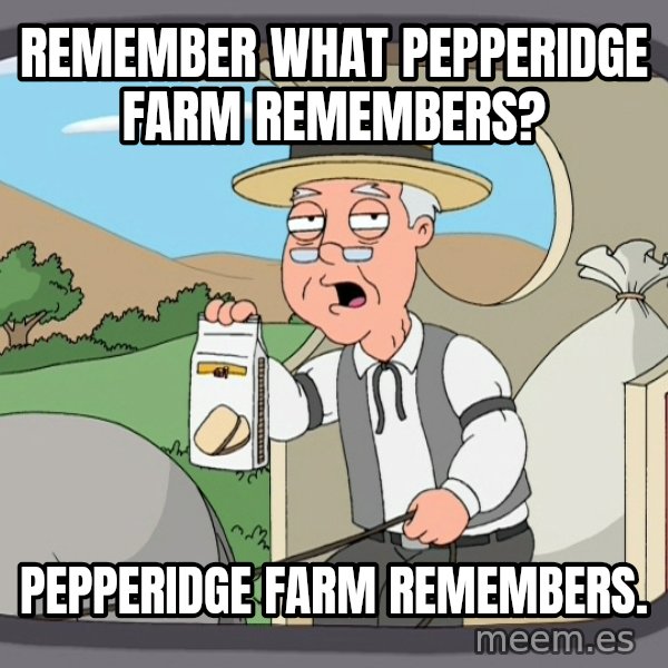 Pepperidge Farm Remembers Meme meme: REMEMBER WHAT PEPPERIDGE FARM REMEMBERS? / PEPPERIDGE FARM REMEMBERS.