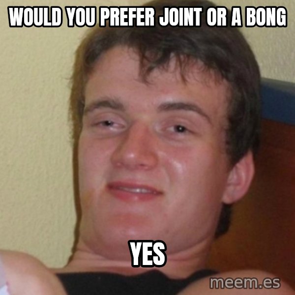 Stoner Stanley meme: would you prefer joint or a bong / Yes