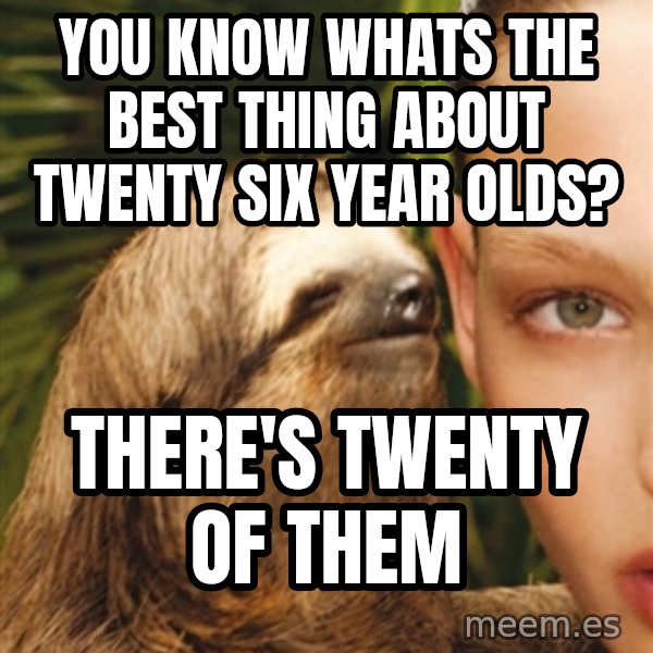 The Rape Sloth meme: you know whats the best thing about twenty six year olds? / There's twenty of them
