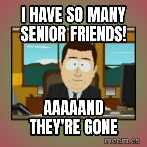 south park aand it's gone meme: I have so many senior friends! / Aaaaand they're gone