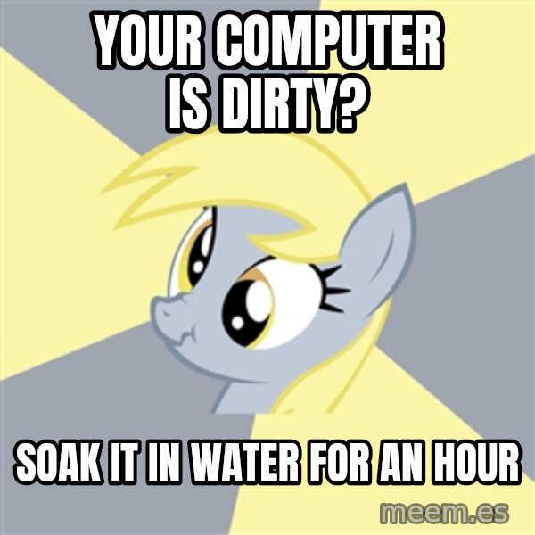 Badvice Derpy meme: Your computer is dirty? / soak it in water for an hour