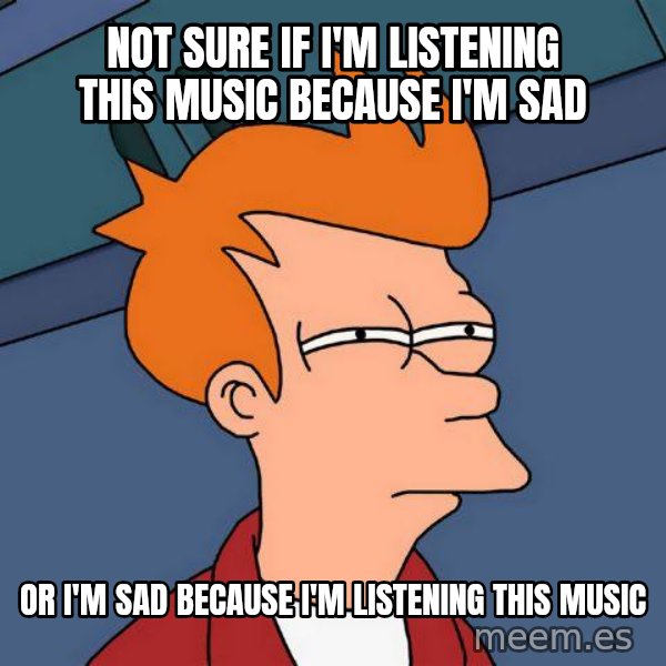 Futurama Fry meme: not sure if i'm listening this music because i'm sad / or i'm sad because i'm listening this music