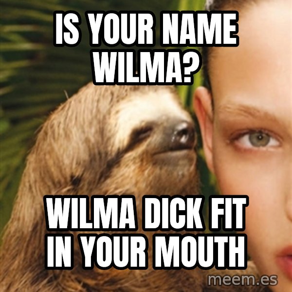 The Rape Sloth meme: Is your name Wilma? / Wilma dick fIt in your mouth