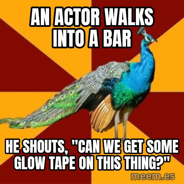 Thespian Peacock meme: An actor walks into a bar / He shouts, "Can WE get some glow tape on this thing?"