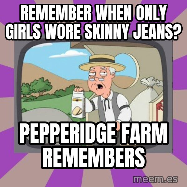 Pepperidge Farm Remembers Meme meme: Remember when only girls wore skinny jeans? / pepperidge farm remembers