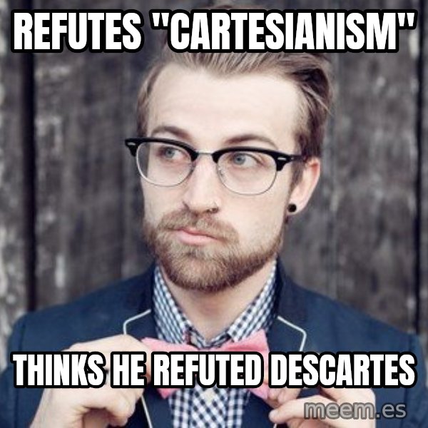 Scumbag Analytic Philosopher meme: REFUTES "CARTESIANISM" / THINKS HE REFUTED DESCARTES