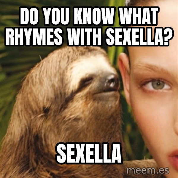 The Rape Sloth meme: Do you know what rhymes with sexella? / sexella