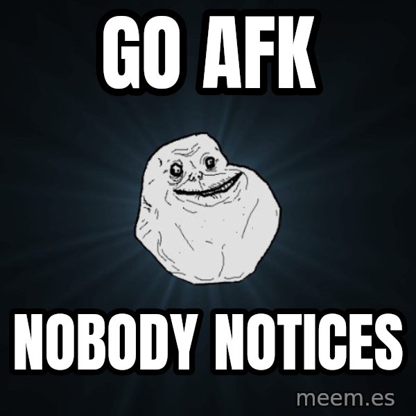 Forever Alone meme: Go AFK / nobody notices