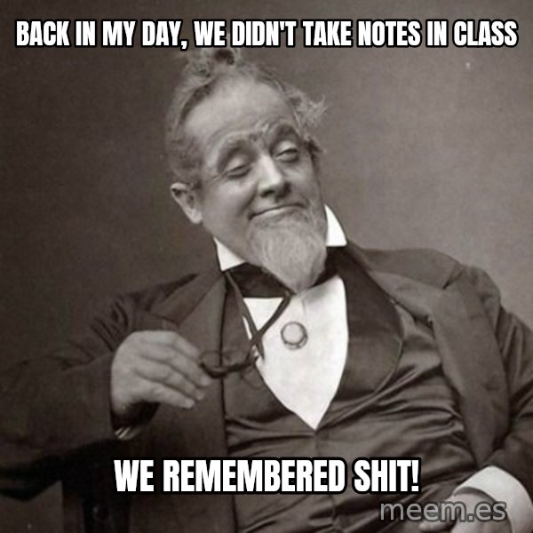 1889 [10] guy meme: BACK IN MY DAY, WE DIDN'T TAKE NOTES IN CLASS / wE REMEMBERED SHIT!