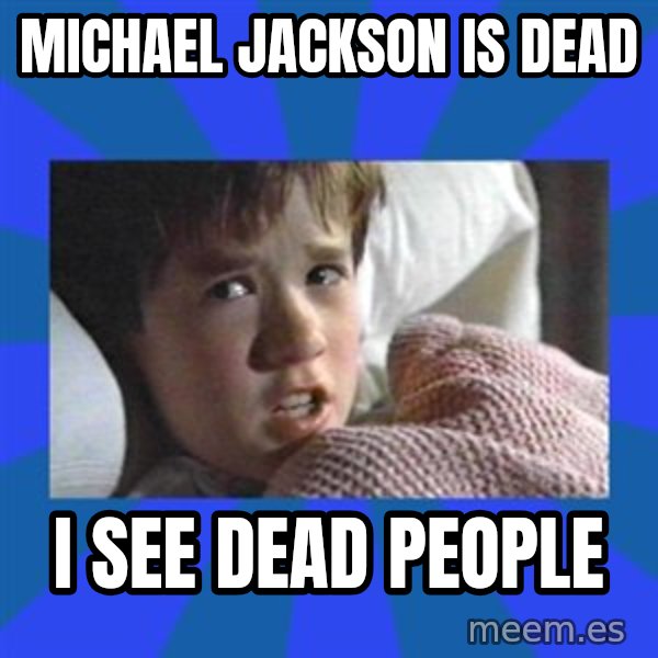 i see dead people meme: MICHAEL JACKSON IS DEAD / I SEE DEAD PEOPLE