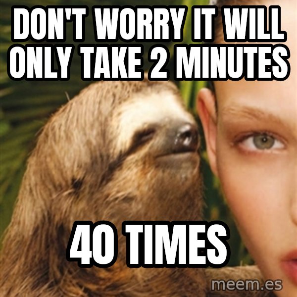 The Rape Sloth meme: Don't worry it will only take 2 minutes / 40 times