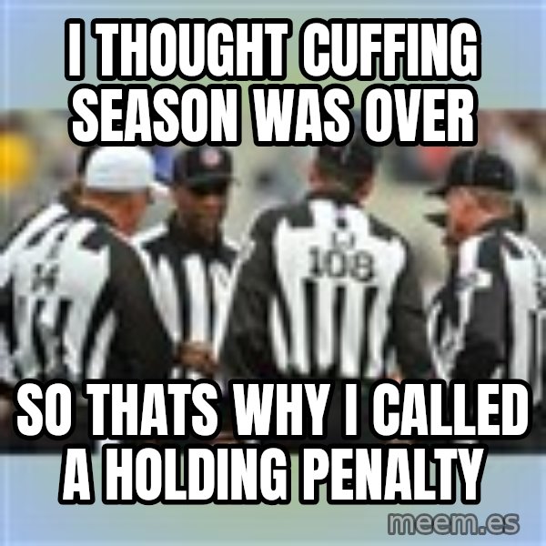 NFL Ref Meeting meme: i thought cuffing season was over / so thats why i called a holding penalty