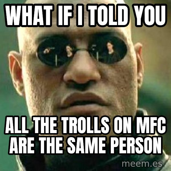 What if I told you / Matrix Morpheus meme: What if i told you / all the trolls on mfc are the same person