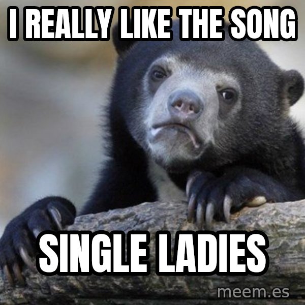 Confession Bear meme: I really like the song / single ladies
