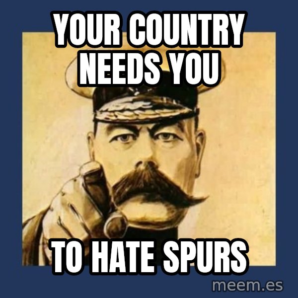your country needs you meme: YOUR COUNTRY NEEDS YOU / TO HATE SPURS