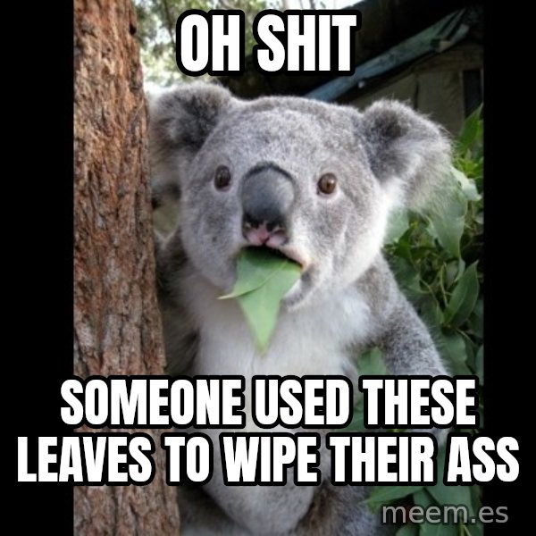Koala can't believe it meme: Oh Shit / Someone used these leaves to wipe their ass