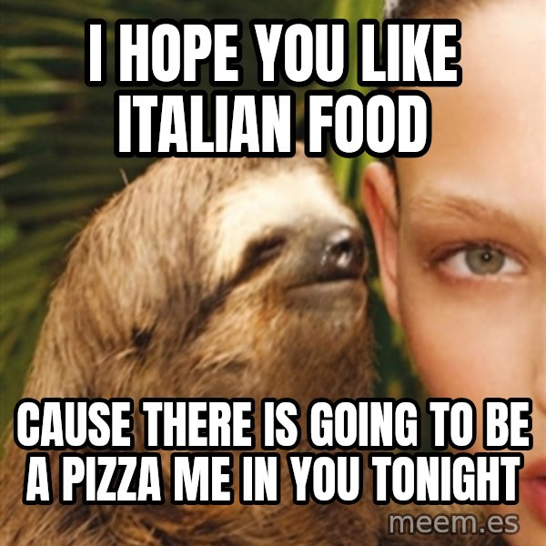 The Rape Sloth meme: i hope you like Italian food / cause there is going to be a pizza me in you tonight