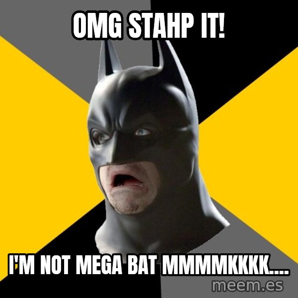 Bad Factman meme: OMG  Stahp It! / I'm Not Mega Bat mmmmkkkk....