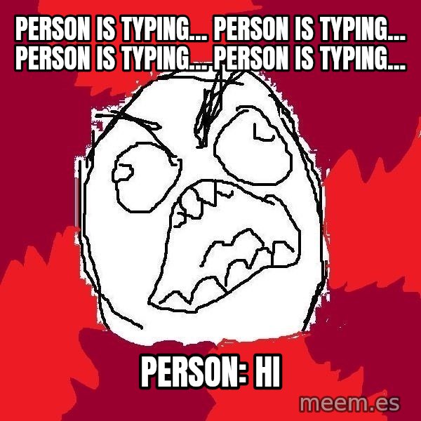 Rage FU meme: person is typing... person is typing... person is typing... person is typing... / PERSON: HI