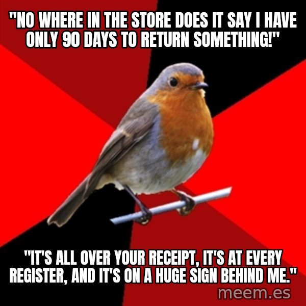 Retail Robin meme: "No where in the store does it say i have only 90 days to return something!" / "It's all over your receipt, it's at every register, and it's on a huge sign behind me."