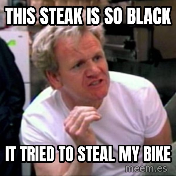 Gordon Ramsay meme: This Steak is so black / it tried to steal my bike