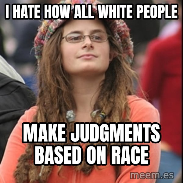 College Liberal meme: i hate how all white people / make judgments based on race