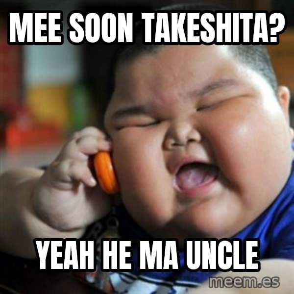 fat chinese kid meme: mee soon    Takeshita? / yeah he ma uncle