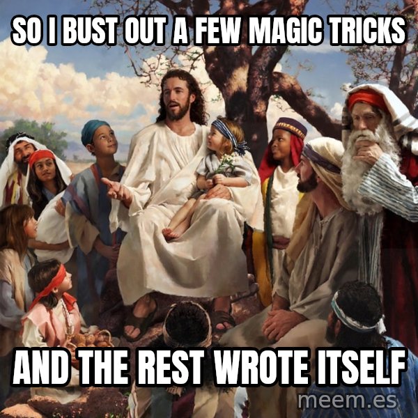storytime jesus meme: SO I BUST OUT A FEW MAGIC TRICKS / AND THE REST WROTE ITSELF