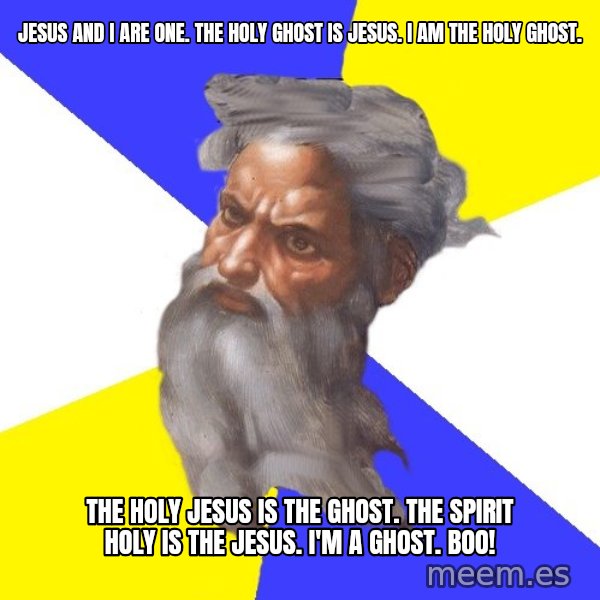 God meme: JESUS AND I ARE ONE. THE HOLY GHOST IS JESUS. I AM THE HOLY GHOST. / THE HOLY JESUS IS THE GHOST.  THE SPIRIT HOLY IS THE JESUS. I'M A GHOST. BOO!