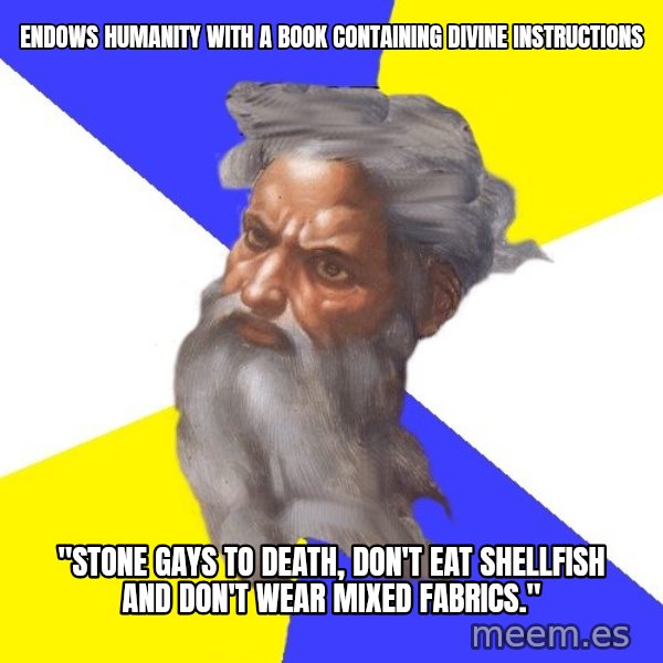God meme: ENDOWS HUMANITY WITH A BOOK CONTAINING DIVINE INSTRUCTIONS / "STONE GAYS TO DEATH, DON'T EAT SHELLFISH AND DON'T WEAR MIXED FABRICS."