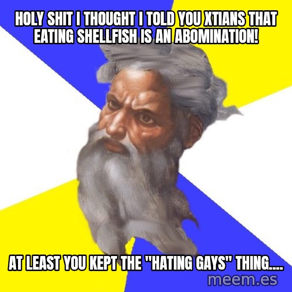 God meme: HOLY SHIT I THOUGHT I TOLD YOU XTIANS THAT EATING SHELLFISH IS AN ABOMINATION! / AT LEAST YOU KEPT THE "HATING GAYS" THING....